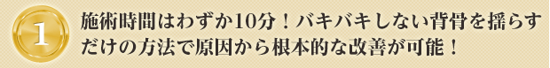 施術時間はわずか10分!バキバキしない背骨を揺らすだけの方法で原因から根本的な改善が可能!
