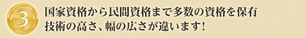 国家資格から民間資格まで多数の資格を保有技術の高さ、幅の広さが違います!